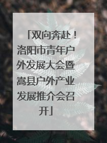 双向奔赴！洛阳市青年户外发展大会暨嵩县户外产业发展推介会召开