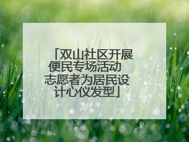 双山社区开展便民专场活动 志愿者为居民设计心仪发型
