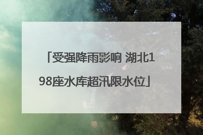 受强降雨影响 湖北198座水库超汛限水位