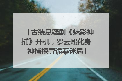 古装悬疑剧《魅影神捕》开机，罗云熙化身神捕探寻诡案迷局