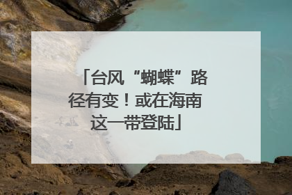 台风“蝴蝶”路径有变！或在海南这一带登陆