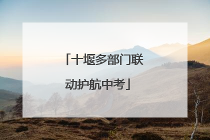 十堰多部门联动护航中考