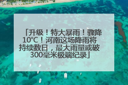 升级！特大暴雨！骤降10℃！河南这场降雨将持续数日，最大雨量或破300毫米极端纪录
