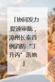 协同发力提速审批，漳州长泰首例消防“丁升丙”落地