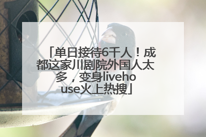 单日接待6千人！成都这家川剧院外国人太多，变身livehouse火上热搜