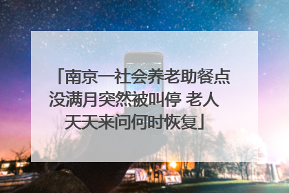 南京一社会养老助餐点没满月突然被叫停 老人天天来问何时恢复