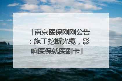 南京医保刚刚公告：施工挖断光缆，影响医保就医刷卡