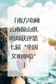 南方电网云南保山供电局获评第七届“全国文明单位”