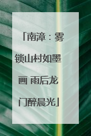 南漳：雾锁山村如墨画 雨后龙门醉晨光