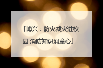 博兴：防灾减灾进校园 消防知识润童心