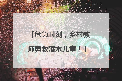 危急时刻，乡村教师勇救落水儿童！