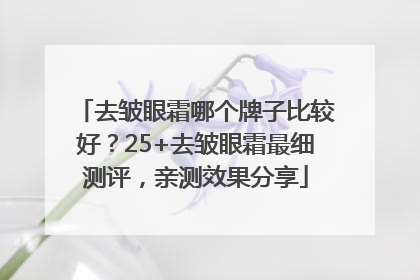 去皱眼霜哪个牌子比较好？25+去皱眼霜最细测评，亲测效果分享