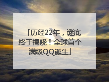 历经22年，谜底终于揭晓！全球首个满级QQ诞生