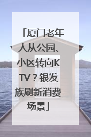 厦门老年人从公园、小区转向KTV？银发族刷新消费场景