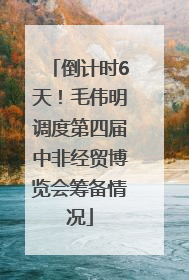 倒计时6天！毛伟明调度第四届中非经贸博览会筹备情况