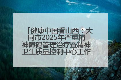 健康中国看山西：大同市2025年严重精神障碍管理治疗暨精神卫生质量控制中心工作培训班开班