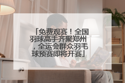 免费观赛！全国羽球高手齐聚郑州，全运会群众羽毛球预赛即将开赛
