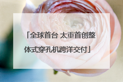全球首台 太重首创整体式穿孔机跨洋交付
