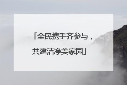 全民携手齐参与，共建洁净美家园