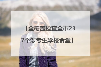 全覆盖检查全市237个涉考生学校食堂