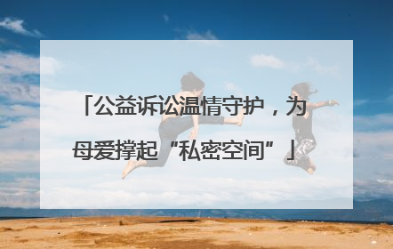 公益诉讼温情守护，为母爱撑起“私密空间”