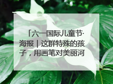 六一国际儿童节·海报｜这群特殊的孩子，用画笔对美丽河北深情告白