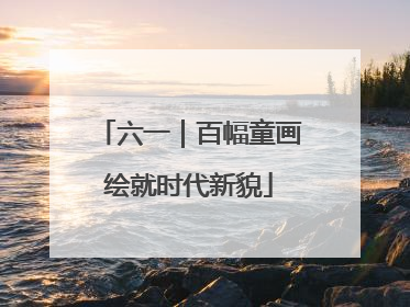 六一｜百幅童画绘就时代新貌