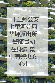 兰州公安七里河分局华坪派出所 警随景动在身边 景中有警更安心