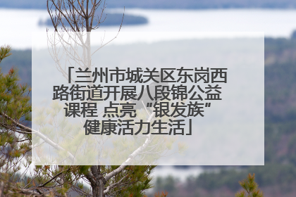 兰州市城关区东岗西路街道开展八段锦公益课程 点亮“银发族”健康活力生活
