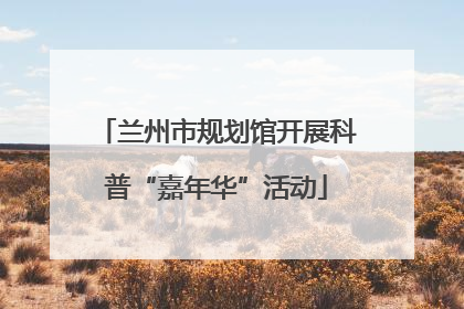 兰州市规划馆开展科普“嘉年华”活动