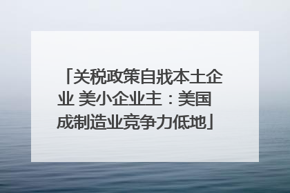 关税政策自戕本土企业 美小企业主：美国成制造业竞争力低地