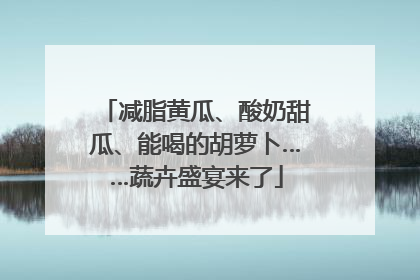 减脂黄瓜、酸奶甜瓜、能喝的胡萝卜……蔬卉盛宴来了