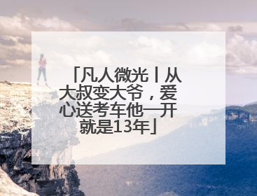 凡人微光丨从大叔变大爷，爱心送考车他一开就是13年