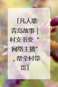凡人歌·青岛故事｜村支书变“网络主播”，帮全村带货