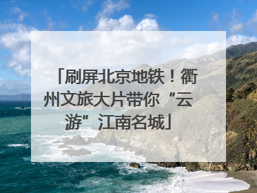刷屏北京地铁！衢州文旅大片带你“云游”江南名城