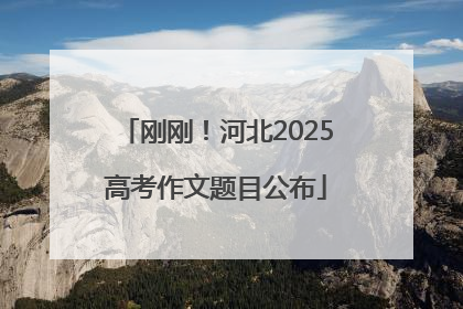 刚刚！河北2025高考作文题目公布