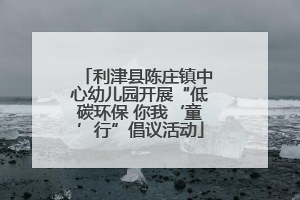 利津县陈庄镇中心幼儿园开展“低碳环保 你我‘童’行”倡议活动