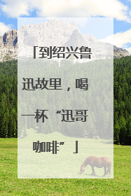 到绍兴鲁迅故里，喝一杯“迅哥咖啡”