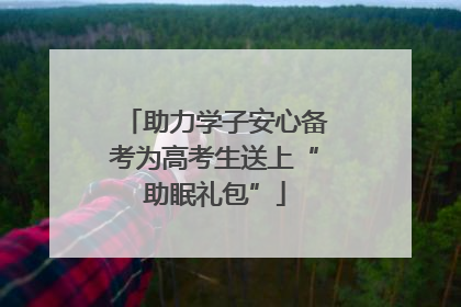 助力学子安心备考为高考生送上“助眠礼包”