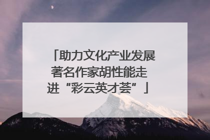 助力文化产业发展 著名作家胡性能走进“彩云英才荟”