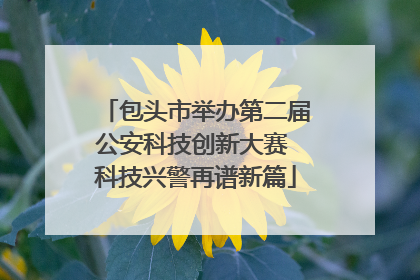 包头市举办第二届公安科技创新大赛 科技兴警再谱新篇