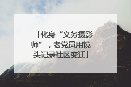 化身“义务摄影师”，老党员用镜头记录社区变迁