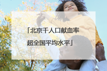 北京千人口献血率超全国平均水平