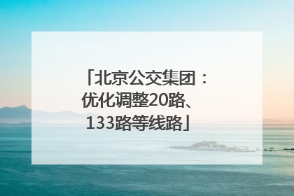 北京公交集团：优化调整20路、133路等线路