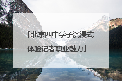 北京四中学子沉浸式体验记者职业魅力