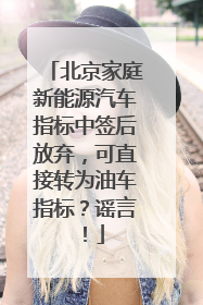 北京家庭新能源汽车指标中签后放弃，可直接转为油车指标？谣言！