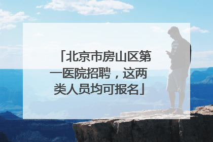 北京市房山区第一医院招聘，这两类人员均可报名