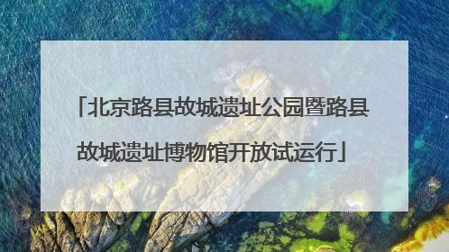 北京路县故城遗址公园暨路县故城遗址博物馆开放试运行