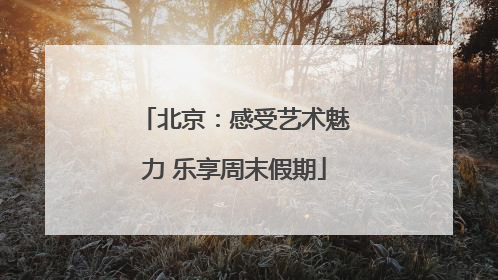 北京：感受艺术魅力 乐享周末假期