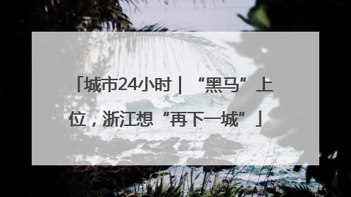 城市24小时｜“黑马”上位，浙江想“再下一城”
